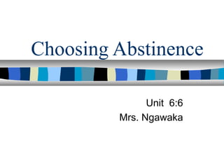 Choosing Abstinence
Unit 6:6
Mrs. Ngawaka

 