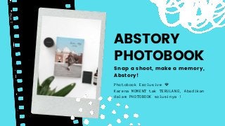 ABSTORY
PHOTOBOOK
Photobook Exclusive 💎
Karena MOMENT tak TERULANG, Abadikan
dalam PHOTOBOOK solusinya !
Snap a shoot, make a memory,
Abstory!
 