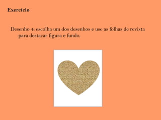 Exercício
Desenho 4: escolha um dos desenhos e use as folhas de revista
para destacar figura e fundo.
 