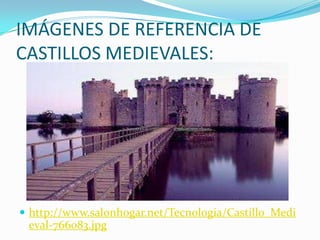 IMÁGENES DE REFERENCIA DE
CASTILLOS MEDIEVALES:
 http://www.salonhogar.net/Tecnologia/Castillo_Medi
eval-766083.jpg
 
