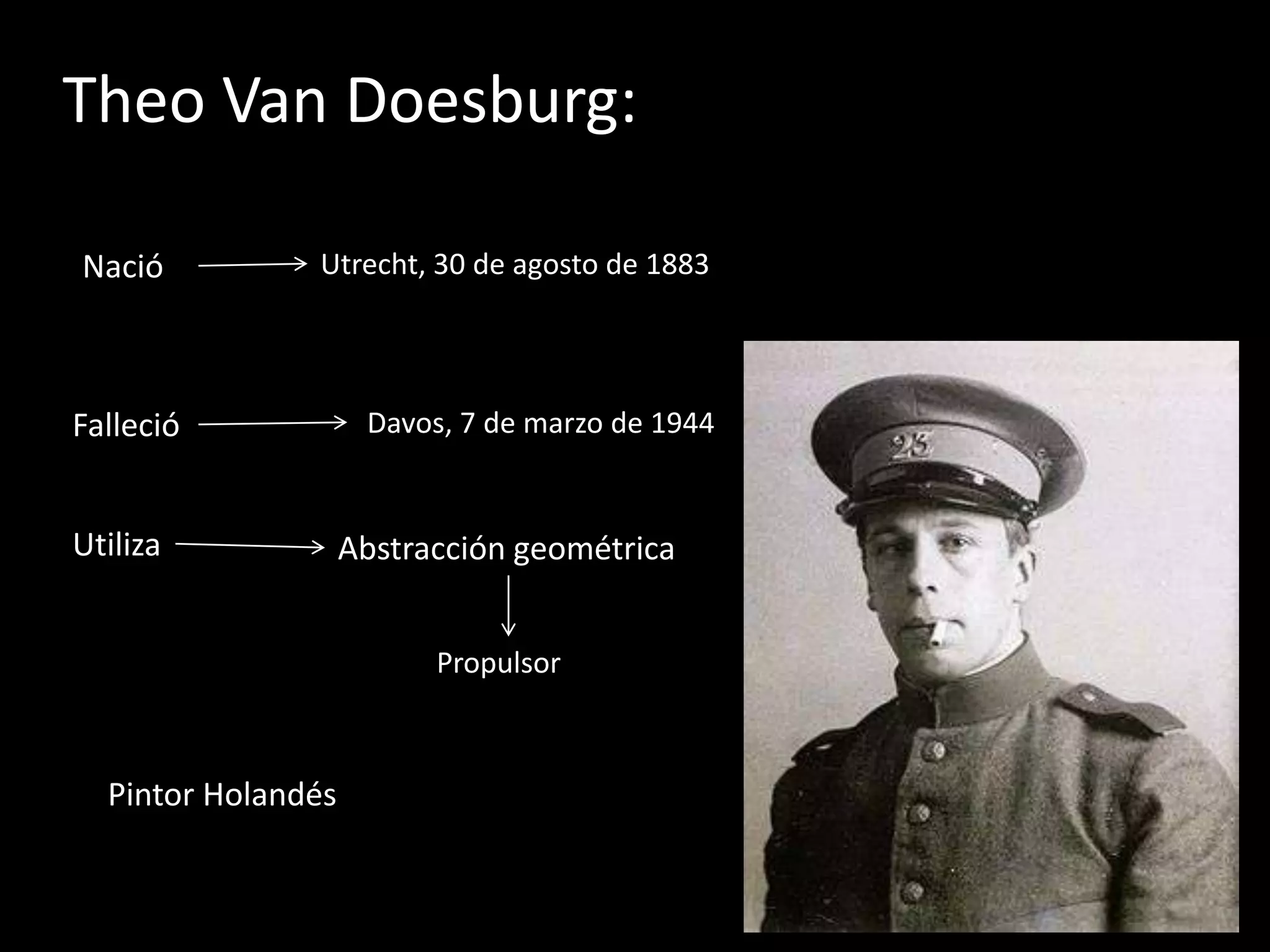 Theo Van Doesburg:

Nació          Utrecht, 30 de agosto de 1883




Falleció             Davos, 7 de marzo de 1944


Utiliza             Abstracción geométrica


                          Propulsor



  Pintor Holandés
 