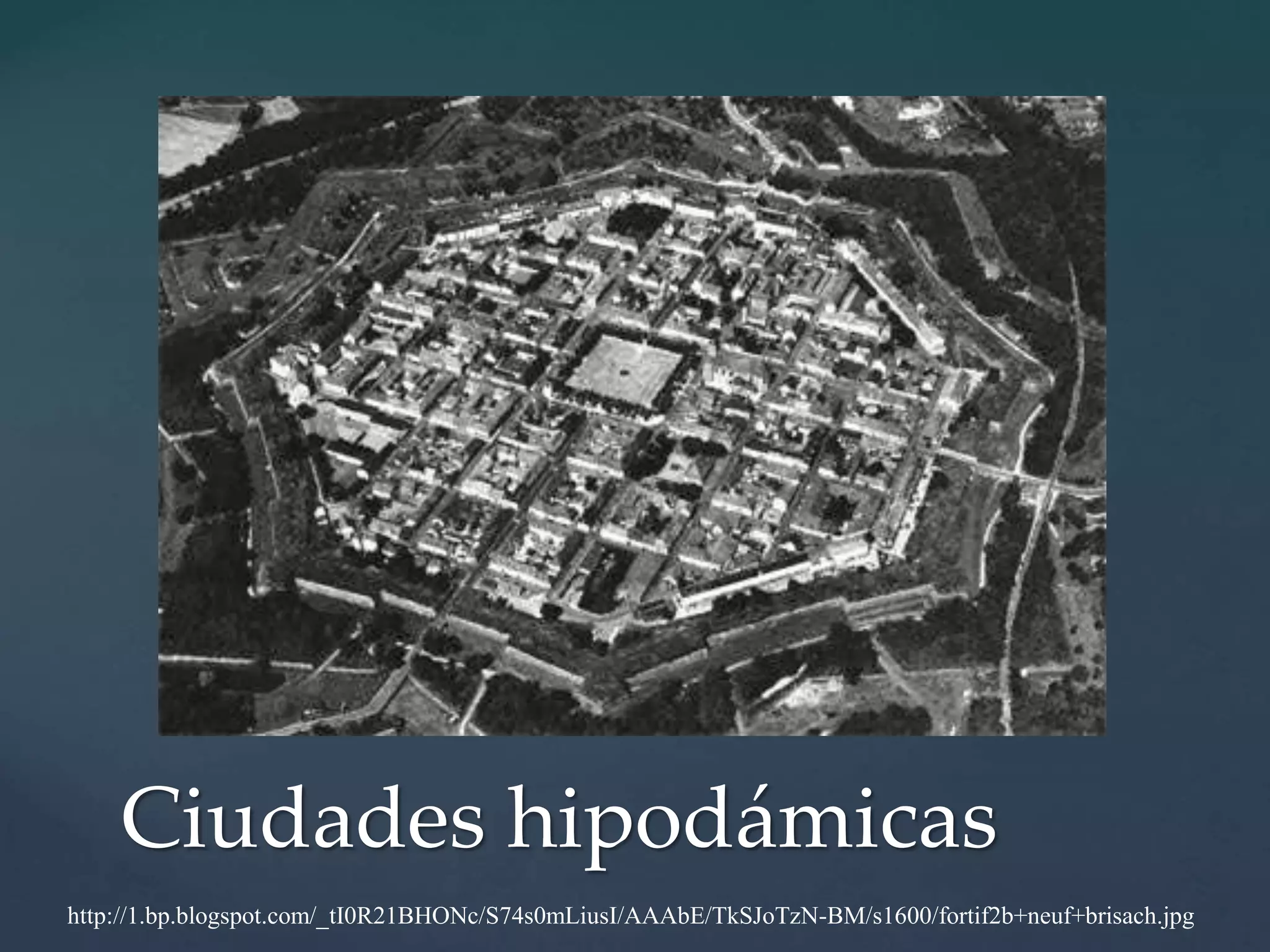 http://1.bp.blogspot.com/_tI0R21BHONc/S74s0mLiusI/AAAbE/TkSJoTzN-BM/s1600/fortif2b+neuf+brisach.jpg
Ciudades hipodámicas