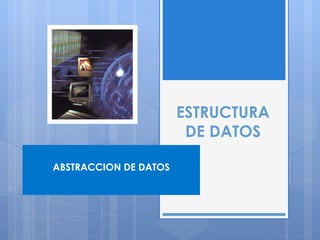 ESTRUCTURA DE DATOS ABSTRACCION DE DATOS 