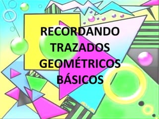 RECORDANDO TRAZADOS GEOMÉTRICOS BÁSICOS 