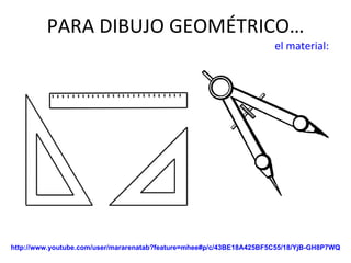 PARA DIBUJO GEOMÉTRICO…   el material: http://www.youtube.com/user/mararenatab?feature=mhee#p/c/43BE18A425BF5C55/18/YjB-GH8P7WQ 
