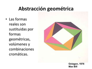 Abstracción geométrica Las formas reales son sustituidas por formas geométricas, volúmenes y combinaciones cromáticas. Octagon, 1976 Max Bill 