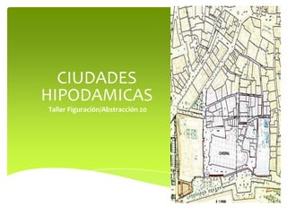 CIUDADES
HIPODAMICAS
Taller Figuración/Abstracción 20

 