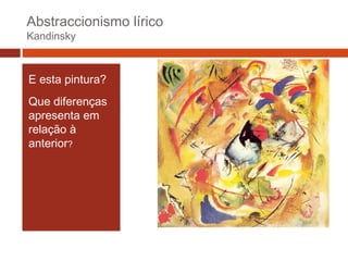 Abstraccionismo lírico
Kandinsky

E esta pintura?
Que diferenças
apresenta em
relação à
anterior?

 