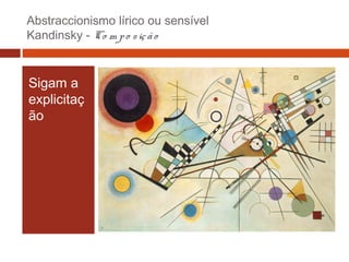 Abstraccionismo lírico ou sensível
Kandinsky - Co m p o s iç ã o

Sigam a
explicitaç
ão

 