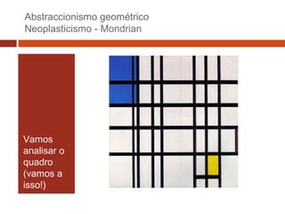 Abstraccionismo geométrico
Neoplasticismo - Mondrian

Vamos
analisar o
quadro
(vamos a
isso!)

 