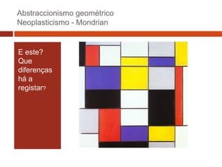 Abstraccionismo geométrico
Neoplasticismo - Mondrian

E este?
Que
diferenças
há a
registar?

 