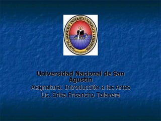 Universidad Nacional de San Agustin Asignatura: Introducción a las Artes Lic. Erika Frisancho Talavera 
