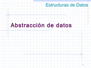 Estructuras de Datos



Abstracción de datos




                            1
 