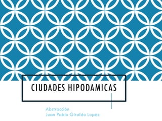 CIUDADES HIPODAMICAS
Abstracción
Juan Pablo Giraldo Lopez
 