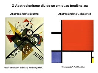 "Composição", Piet Mondrian O Abstracionismo divide-se em duas tendências: Abstracionismo Informal  Abstracionismo Geométrico "Sobre o branco II", de Wassily Kandinsky (1923). 