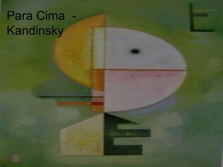 Para Cima - 
Kandinsky 
 
