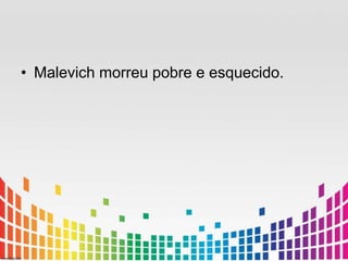 • Malevich morreu pobre e esquecido. 
 
