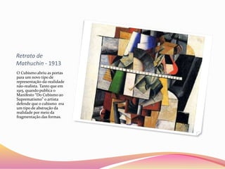 Retrato de
Mathuchin - 1913
O Cubismo abriu as portas
para um novo tipo de
representação-da-realidade
não-realista. Tanto que em
1915, quando publica o
Manifesto “Do Cubismo ao
Suprematismo” o artista
defende que o cubismo era
um tipo de abstração da
realidade por meio da
fragmentação das formas.
 