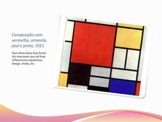 Composição com
vermelho, amarelo,
azul e preto, 1921
Suas obras dessa fase foram
tão marcantes que até hoje
influenciam arquitetura,
design, moda, etc.
 