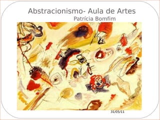 Abstracionismo- Aula de Artes
            Patrícia Bomfim




                         31/05/11
 
