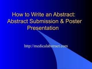 How to Write an Abstract:  Abstract Submission & Poster Presentation   http://medicalabstract.com 