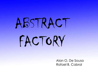 ABSTRACT
 FACTORY
      Alan O. De Sousa
      Rafael B. Cabral
 