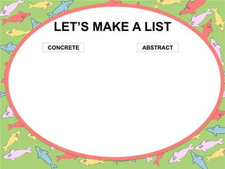 LET’S MAKE A LIST
CONCRETE ABSTRACT
 