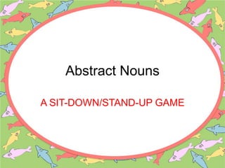 Abstract Nouns
A SIT-DOWN/STAND-UP GAME
 