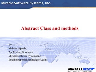 Miracle Software Systems, Inc.
Abstract Class and methods
By
Mahehs pappala,
Application Developer,
Miracle Software Systems,Inc.
Email:mpappplai@miraclesoft.com
 