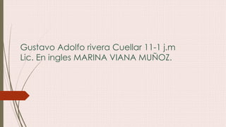 Gustavo Adolfo rivera Cuellar 11-1 j.m 
Lic. En ingles MARINA VIANA MUÑOZ. 
 