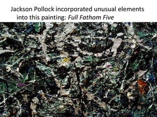 Jackson Pollock incorporated unusual elements
into this painting: Full Fathom Five
 