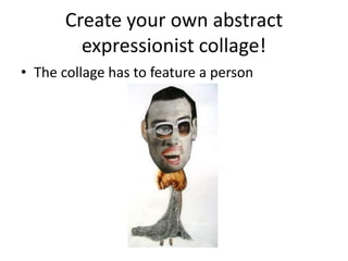 Create your own abstract
expressionist collage!
• The collage has to feature a person
 