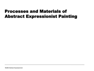 Processes and Materials of
Abstract Expressionist Painting
MoMA Abstract Expressionism
 