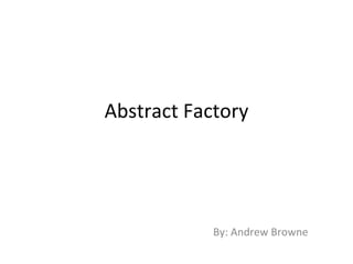 Abstract Factory By: Andrew Browne 