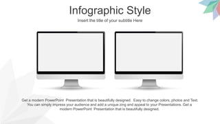 Infographic Style
Insert the title of your subtitle Here
Get a modern PowerPoint Presentation that is beautifully designed. Easy to change colors, photos and Text.
You can simply impress your audience and add a unique zing and appeal to your Presentations. Get a
modern PowerPoint Presentation that is beautifully designed.
 