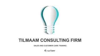 SALES AND CUSTOMER CARE TRANING
TILMAAM CONSULTING FIRM
 