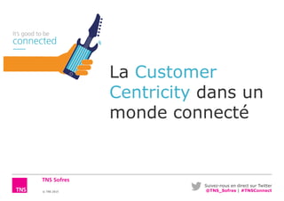 Suivez-nous en direct sur Twitter
@TNS_Sofres | #TNSConnect© TNS 2015
La Customer
Centricity dans un
monde connecté
 
