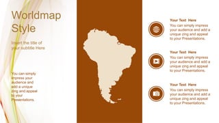 Worldmap
Style
Insert the title of
your subtitle Here
You can simply
impress your
audience and
add a unique
zing and appeal
to your
Presentations.
You can simply impress
your audience and add a
unique zing and appeal
to your Presentations.
Your Text Here
You can simply impress
your audience and add a
unique zing and appeal
to your Presentations.
Your Text Here
You can simply impress
your audience and add a
unique zing and appeal
to your Presentations.
Your Text Here
 