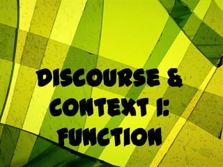 Discourse &
Context 1:
Function
 