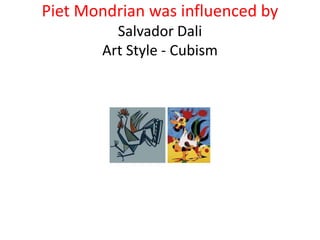 Piet Mondrian was influenced by
Salvador Dali
Art Style - Cubism
 