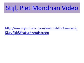 Stijl, Piet Mondrian Video
http://www.youtube.com/watch?NR=1&v=eoRj
KUrvRkk&feature=endscreen
 