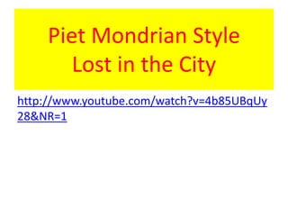 Piet Mondrian Style
Lost in the City
http://www.youtube.com/watch?v=4b85UBqUy
28&NR=1
 
