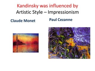 Kandinsky was influenced by
Artistic Style – Impressionism
Claude Monet Paul Cezanne
 