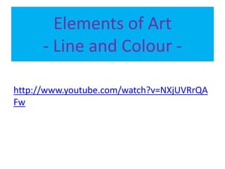 Elements of Art
- Line and Colour -
http://www.youtube.com/watch?v=NXjUVRrQA
Fw
 