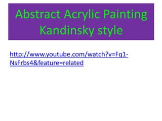 Abstract Acrylic Painting
Kandinsky style
http://www.youtube.com/watch?v=Fq1-
NsFrbs4&feature=related
 