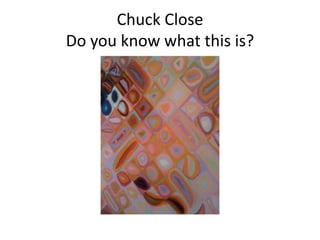 Chuck Close
Do you know what this is?
 