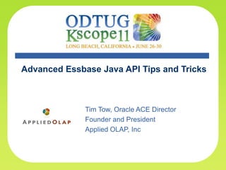 Advanced Essbase Java API Tips and Tricks Tim Tow, Oracle ACE Director Founder and President Applied OLAP, Inc 