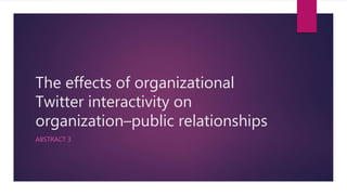 The effects of organizational
Twitter interactivity on
organization–public relationships
ABSTRACT 3
 