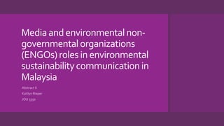 Mediaandenvironmentalnon-
governmentalorganizations
(ENGOs)rolesin environmental
sustainabilitycommunicationin
Malaysia
Abstract 6
Kaitlyn Rieper
JOU 5350
 