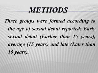 Three groups were formed according to 
the age of sexual debut reported: Early 
sexual debut (Earlier than 15 years), 
average (15 years) and late (Later than 
15 years). 
 